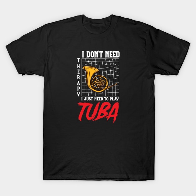 tuba player Saying Tee,I Don't Need Therapy I Just Need to Play tuba tuba player Gift Idea T-Shirt by PhiloArt